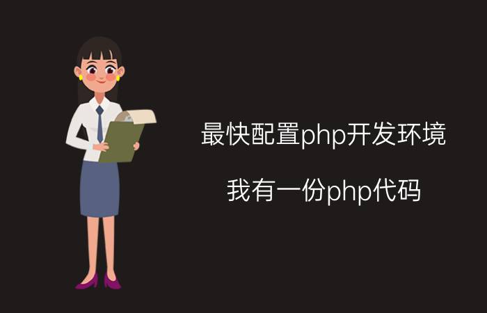 最快配置php开发环境 我有一份php代码，应该装什么软件运行？